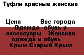 Туфли красные женские › Цена ­ 500 - Все города Одежда, обувь и аксессуары » Женская одежда и обувь   . Крым,Старый Крым